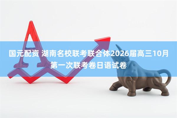 国元配资 湖南名校联考联合体2026届高三10月第一次联考卷日语试卷