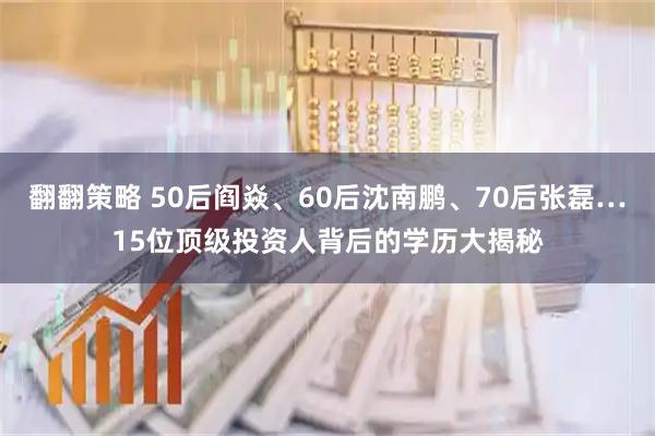 翻翻策略 50后阎焱、60后沈南鹏、70后张磊…15位顶级投资人背后的学历大揭秘