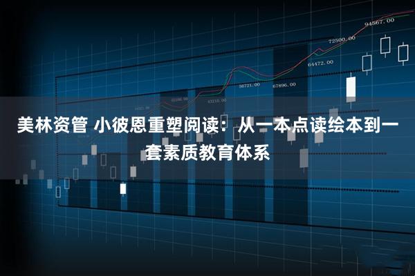 美林资管 小彼恩重塑阅读：从一本点读绘本到一套素质教育体系