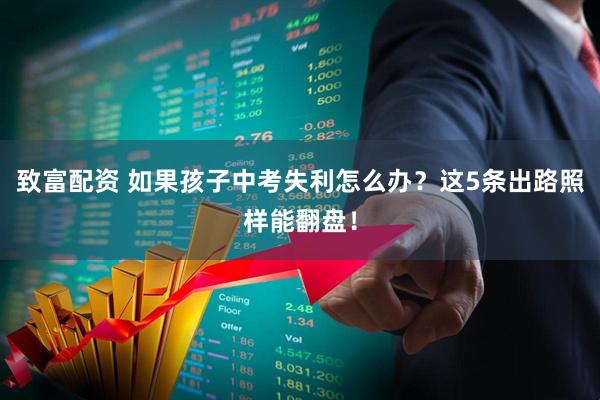 致富配资 如果孩子中考失利怎么办？这5条出路照样能翻盘！