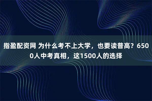 指盈配资网 为什么考不上大学，也要读普高？6500人中考真相，这1500人的选择