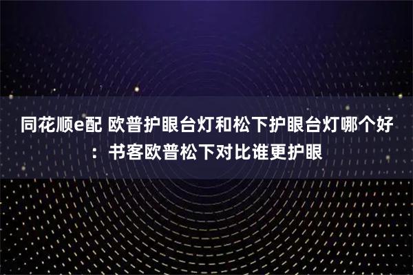 同花顺e配 欧普护眼台灯和松下护眼台灯哪个好：书客欧普松下对比谁更护眼