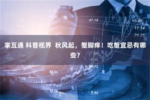 掌互通 科普视界  秋风起，蟹脚痒！吃蟹宜忌有哪些？