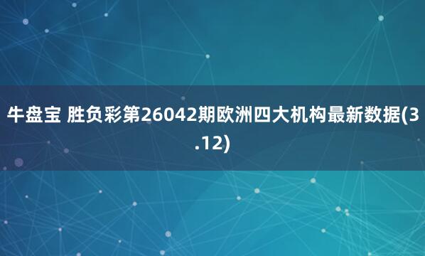 牛盘宝 胜负彩第26042期欧洲四大机构最新数据(3.12)