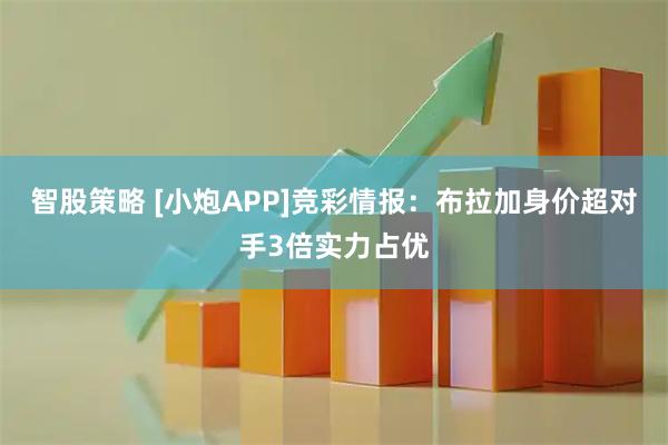 智股策略 [小炮APP]竞彩情报：布拉加身价超对手3倍实力占优