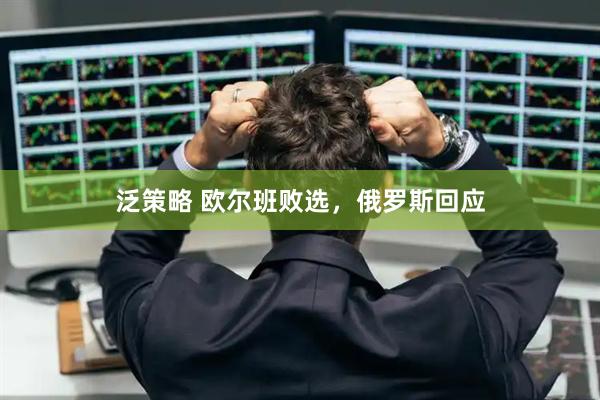 泛策略 欧尔班败选，俄罗斯回应