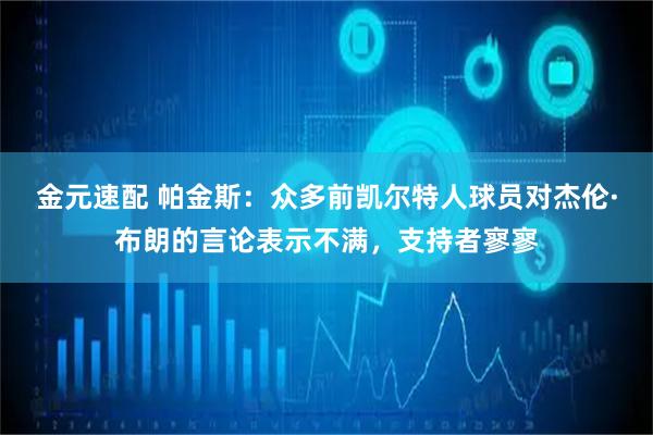 金元速配 帕金斯：众多前凯尔特人球员对杰伦·布朗的言论表示不满，支持者寥寥
